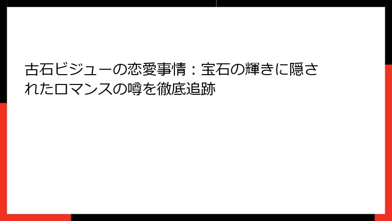 古石ビジューの恋愛事情:宝石の輝きに隠されたロマンスの噂を徹底追跡