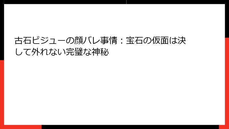 古石ビジューの顔バレ事情:宝石の仮面は決して外れない完璧な神秘