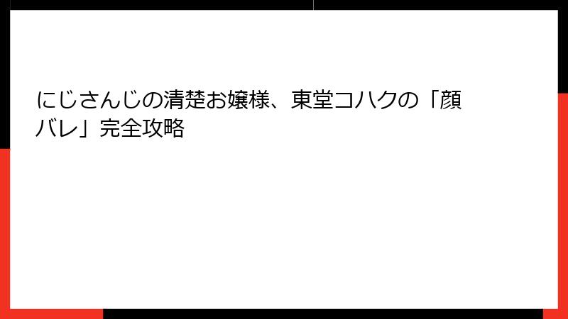 にじさんじの清楚お嬢様、東堂コハクの「顔バレ」完全攻略