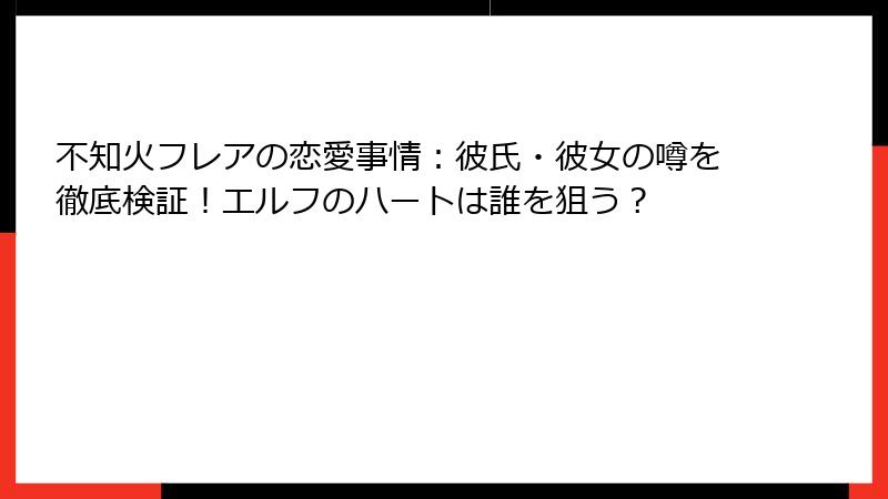 不知火フレアの恋愛事情:彼氏・彼女の噂を徹底検証!エルフのハートは誰を狙う?