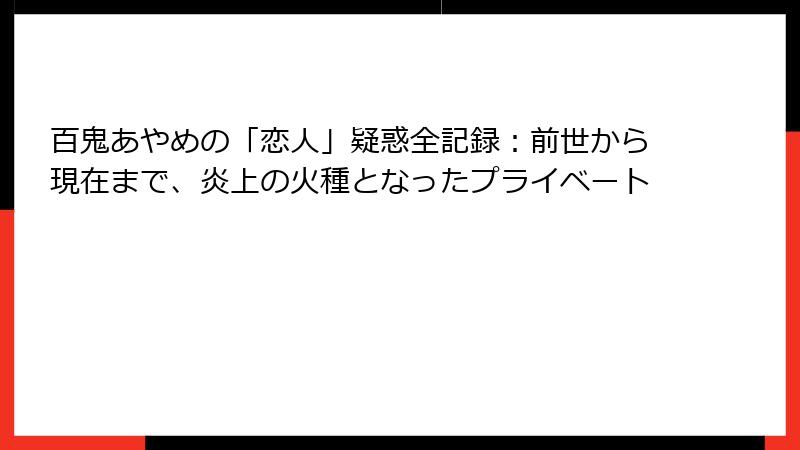 百鬼あやめの「恋人」疑惑全記録:前世から現在まで、炎上の火種となったプライベート