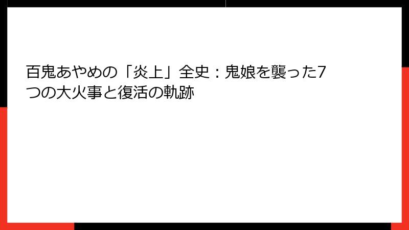 百鬼あやめの「炎上」全史:鬼娘を襲った7つの大火事と復活の軌跡