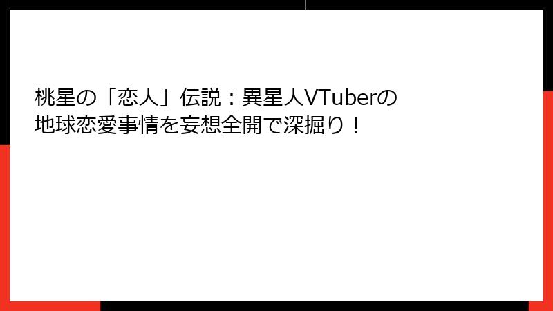 桃星の「恋人」伝説:異星人VTuberの地球恋愛事情を妄想全開で深掘り!