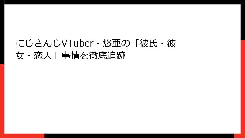にじさんじVTuber・悠亜の「彼氏・彼女・恋人」事情を徹底追跡