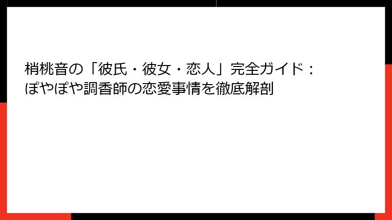梢桃音の「彼氏・彼女・恋人」完全ガイド:ぽやぽや調香師の恋愛事情を徹底解剖