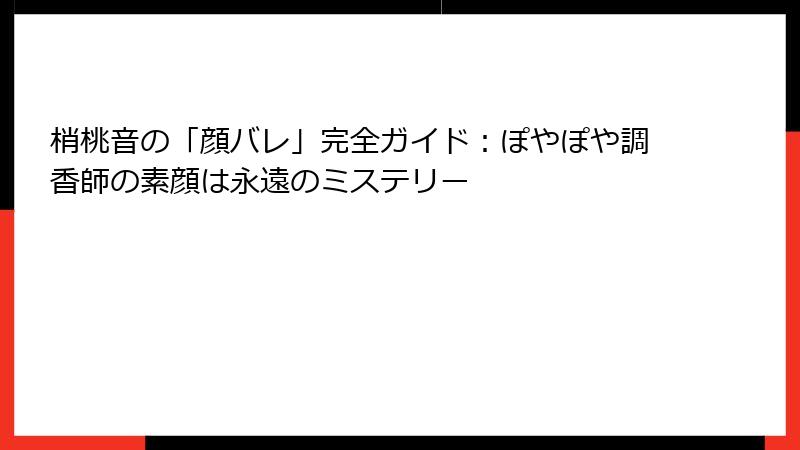 梢桃音の「顔バレ」完全ガイド:ぽやぽや調香師の素顔は永遠のミステリー