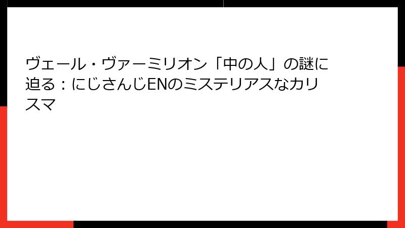 ヴェール・ヴァーミリオン「中の人」の謎に迫る:にじさんじENのミステリアスなカリスマ