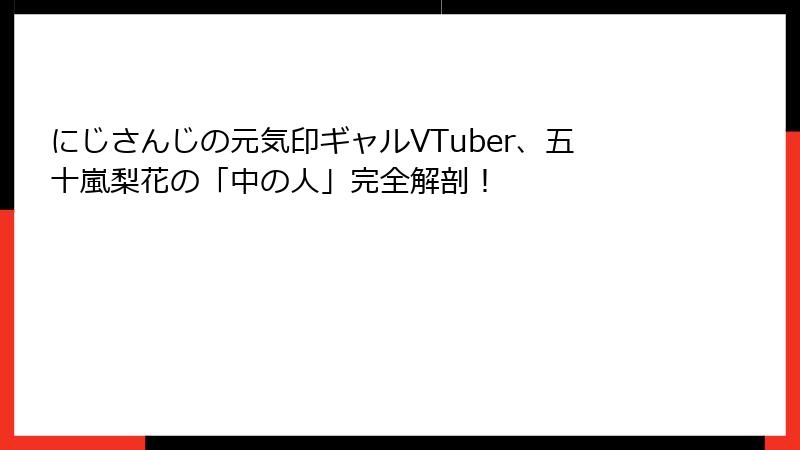 にじさんじの元気印ギャルVTuber、五十嵐梨花の「中の人」完全解剖!