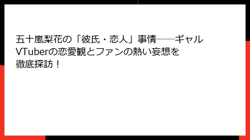 五十嵐梨花の「彼氏・恋人」事情──ギャルVTuberの恋愛観とファンの熱い妄想を徹底探訪!