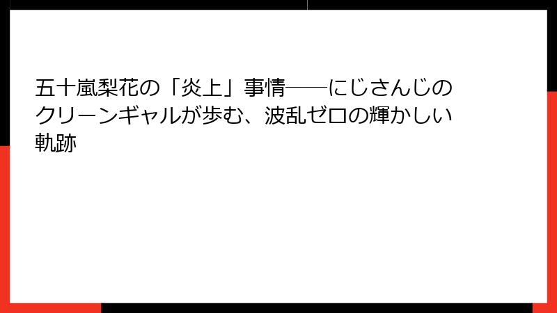 五十嵐梨花の「炎上」事情──にじさんじのクリーンギャルが歩む、波乱ゼロの輝かしい軌跡