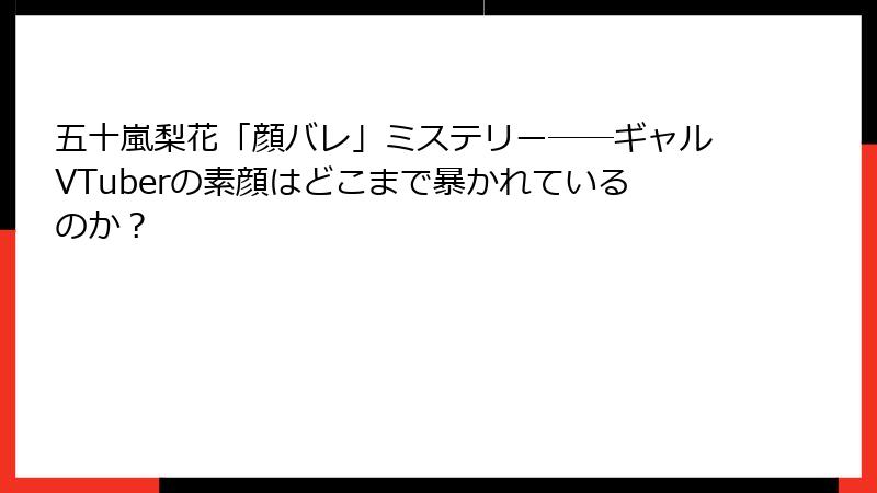 五十嵐梨花「顔バレ」ミステリー──ギャルVTuberの素顔はどこまで暴かれているのか?
