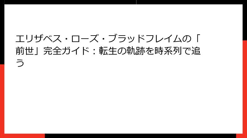 エリザベス・ローズ・ブラッドフレイムの「前世」完全ガイド:転生の軌跡を時系列で追う