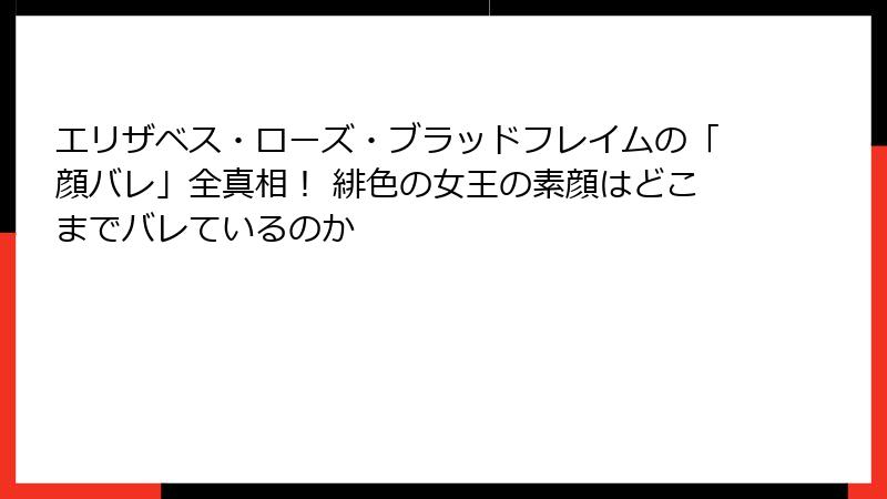 エリザベス・ローズ・ブラッドフレイムの「顔バレ」全真相! 緋色の女王の素顔はどこまでバレているのか