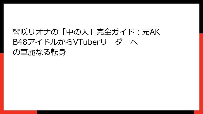 響咲リオナの「中の人」完全ガイド:元AKB48アイドルからVTuberリーダーへの華麗なる転身