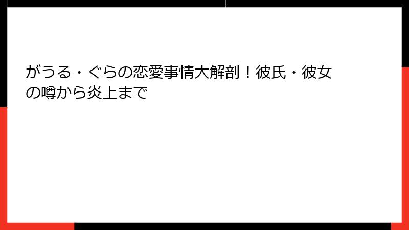 がうる・ぐらの恋愛事情大解剖!彼氏・彼女の噂から炎上まで