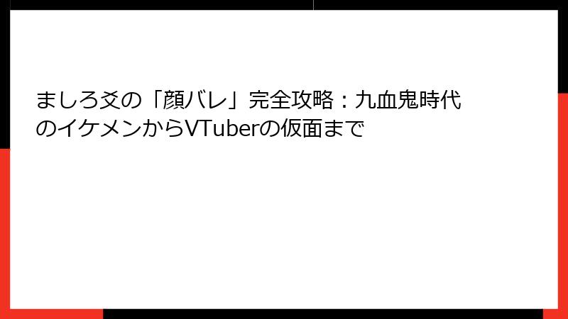 ましろ爻の「顔バレ」完全攻略:九血鬼時代のイケメンからVTuberの仮面まで