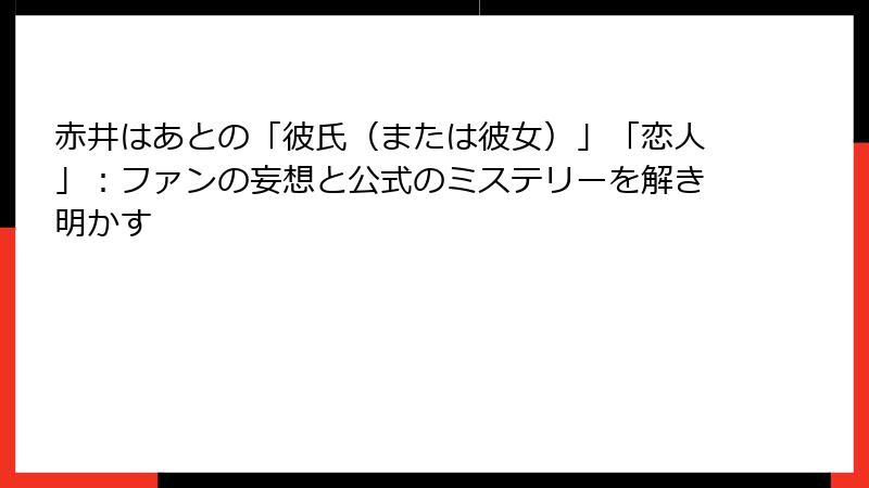 赤井はあとの「彼氏(または彼女)」「恋人」:ファンの妄想と公式のミステリーを解き明かす