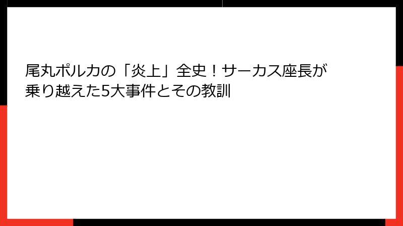 尾丸ポルカの「炎上」全史!サーカス座長が乗り越えた5大事件とその教訓