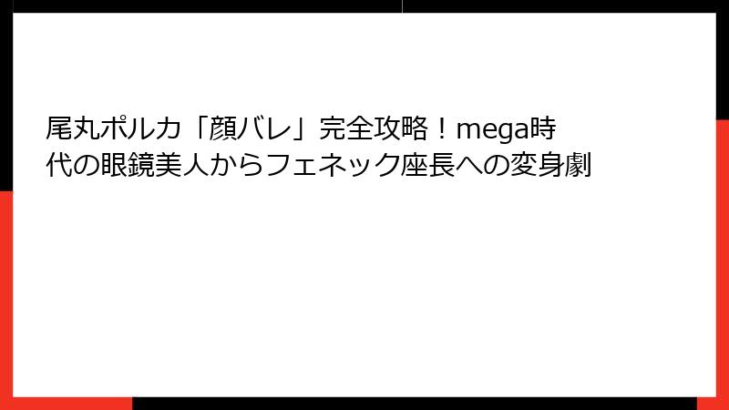 尾丸ポルカ「顔バレ」完全攻略!mega時代の眼鏡美人からフェネック座長への変身劇