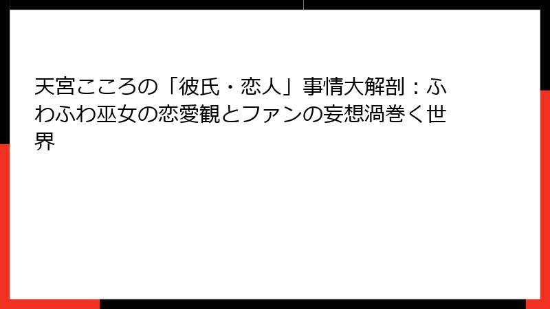 天宮こころの「彼氏・恋人」事情大解剖：ふわふわ巫女の恋愛観とファンの妄想渦巻く世界