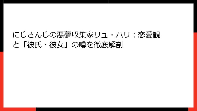 にじさんじの悪夢収集家リュ・ハリ:恋愛観と「彼氏・彼女」の噂を徹底解剖