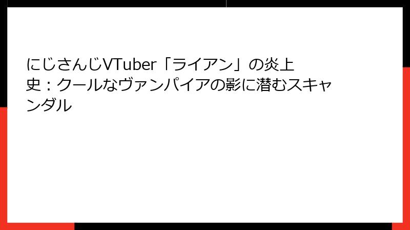 にじさんじVTuber「ライアン」の炎上史：クールなヴァンパイアの影に潜むスキャンダル