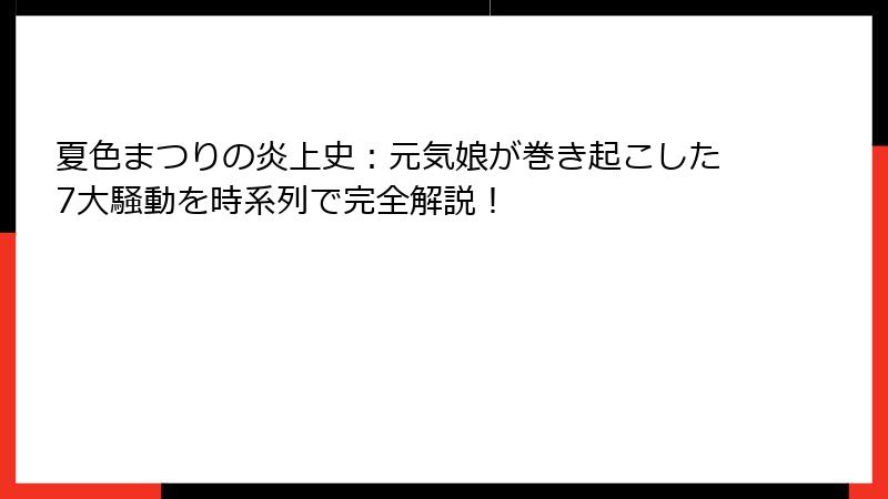 夏色まつりの炎上史：元気娘が巻き起こした7大騒動を時系列で完全解説！