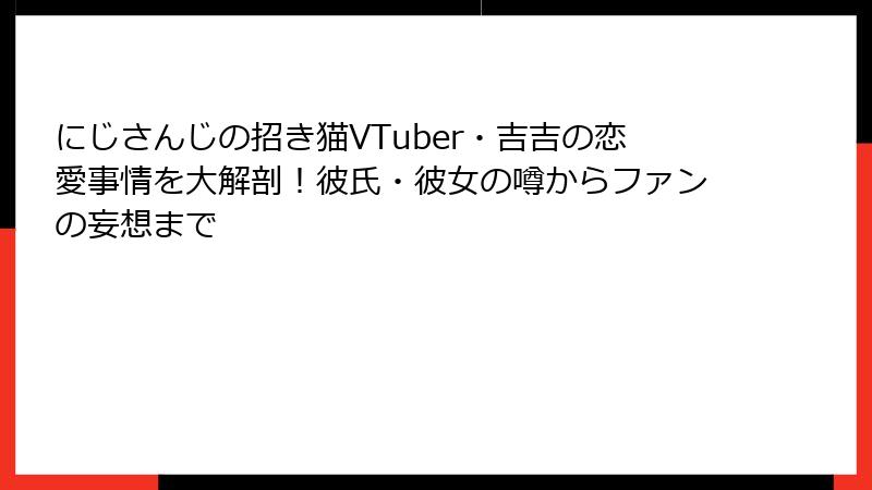 にじさんじの招き猫VTuber・吉吉の恋愛事情を大解剖！彼氏・彼女の噂からファンの妄想まで