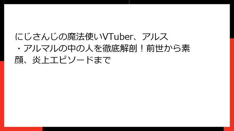 にじさんじの魔法使いVTuber、アルス・アルマルの中の人を徹底解剖！前世から素顔、炎上エピソードまで