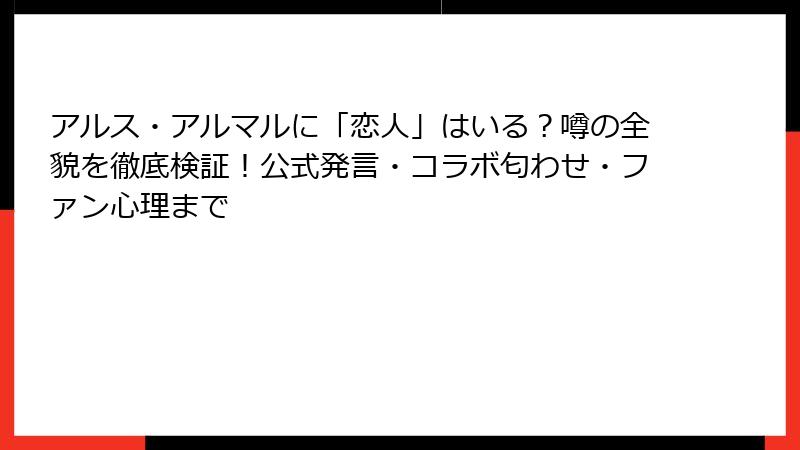 アルス・アルマルに「恋人」はいる？噂の全貌を徹底検証！公式発言・コラボ匂わせ・ファン心理まで