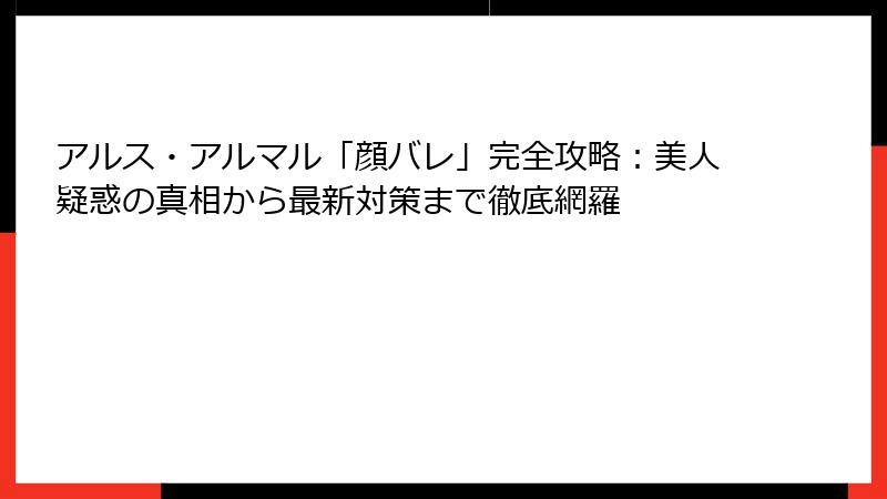 アルス・アルマル「顔バレ」完全攻略：美人疑惑の真相から最新対策まで徹底網羅