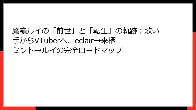 鷹嶺ルイの「前世」と「転生」の軌跡：歌い手からVTuberへ、eclair→来栖ミント→ルイの完全ロードマップ