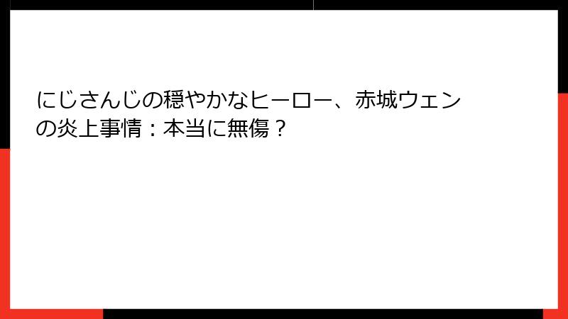 にじさんじの穏やかなヒーロー、赤城ウェンの炎上事情：本当に無傷？