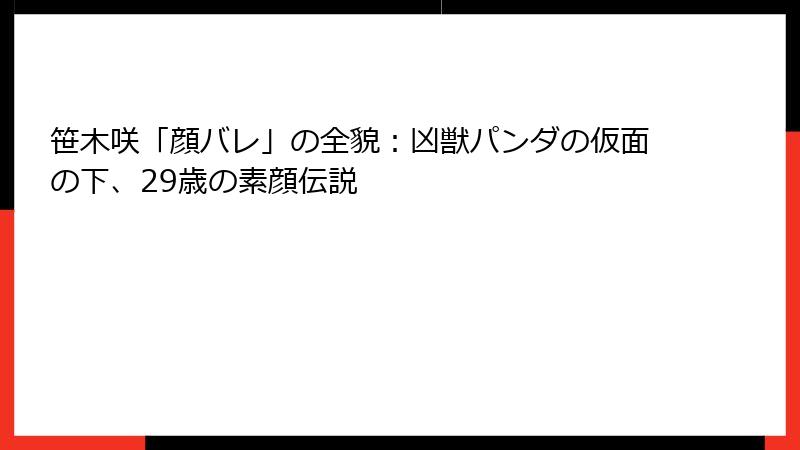 笹木咲「顔バレ」の全貌：凶獣パンダの仮面の下、29歳の素顔伝説