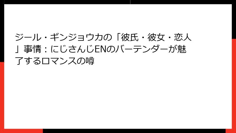 ジール・ギンジョウカの「彼氏・彼女・恋人」事情：にじさんじENのバーテンダーが魅了するロマンスの噂