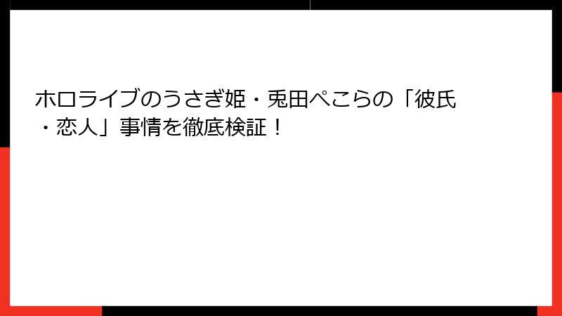 ホロライブのうさぎ姫・兎田ぺこらの「彼氏・恋人」事情を徹底検証！