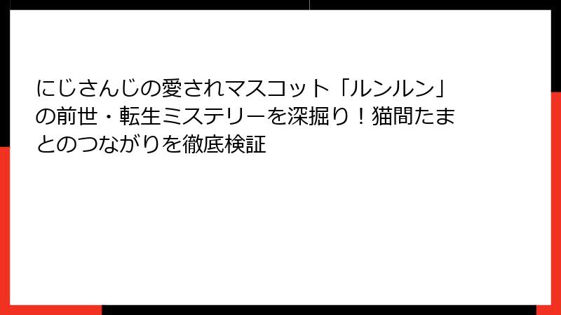 にじさんじの愛されマスコット「ルンルン」の前世・転生ミステリーを深掘り！猫間たまとのつながりを徹底検証