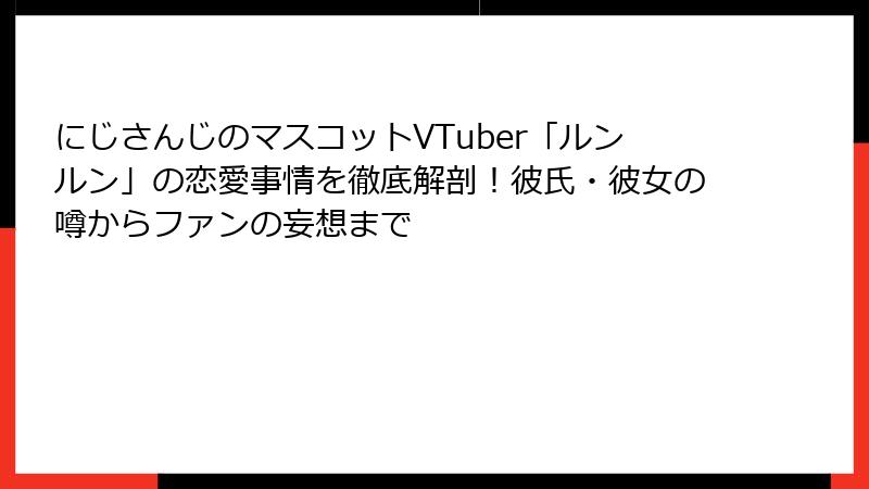 にじさんじのマスコットVTuber「ルンルン」の恋愛事情を徹底解剖！彼氏・彼女の噂からファンの妄想まで
