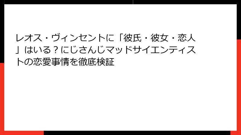 レオス・ヴィンセントに「彼氏・彼女・恋人」はいる？にじさんじマッドサイエンティストの恋愛事情を徹底検証