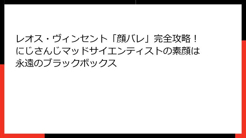 レオス・ヴィンセント「顔バレ」完全攻略！にじさんじマッドサイエンティストの素顔は永遠のブラックボックス