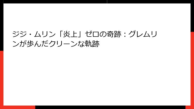 ジジ・ムリン「炎上」ゼロの奇跡：グレムリンが歩んだクリーンな軌跡