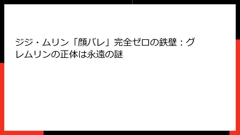 ジジ・ムリン「顔バレ」完全ゼロの鉄壁：グレムリンの正体は永遠の謎