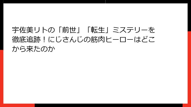宇佐美リトの「前世」「転生」ミステリーを徹底追跡！にじさんじの筋肉ヒーローはどこから来たのか