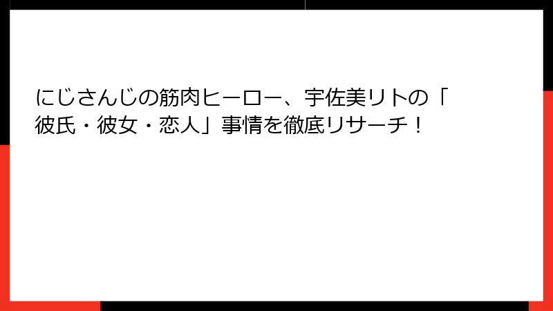にじさんじの筋肉ヒーロー、宇佐美リトの「彼氏・彼女・恋人」事情を徹底リサーチ！