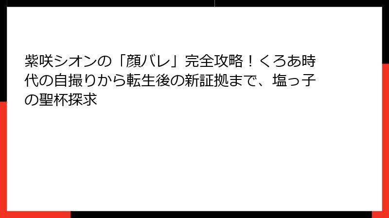 紫咲シオンの「顔バレ」完全攻略！くろあ時代の自撮りから転生後の新証拠まで、塩っ子の聖杯探求