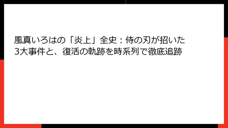 風真いろはの「炎上」全史：侍の刃が招いた3大事件と、復活の軌跡を時系列で徹底追跡