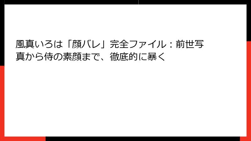 風真いろは「顔バレ」完全ファイル：前世写真から侍の素顔まで、徹底的に暴く