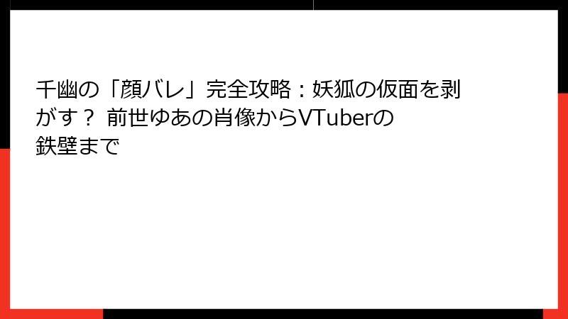 千幽の「顔バレ」完全攻略：妖狐の仮面を剥がす？ 前世ゆあの肖像からVTuberの鉄壁まで