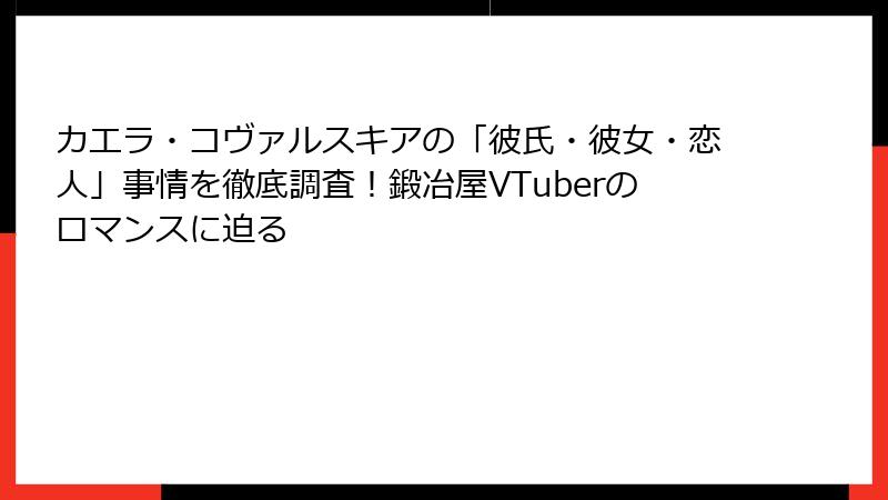 カエラ・コヴァルスキアの「彼氏・彼女・恋人」事情を徹底調査！鍛冶屋VTuberのロマンスに迫る