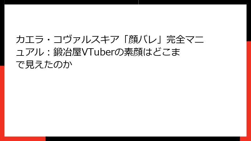カエラ・コヴァルスキア「顔バレ」完全マニュアル：鍛冶屋VTuberの素顔はどこまで見えたのか